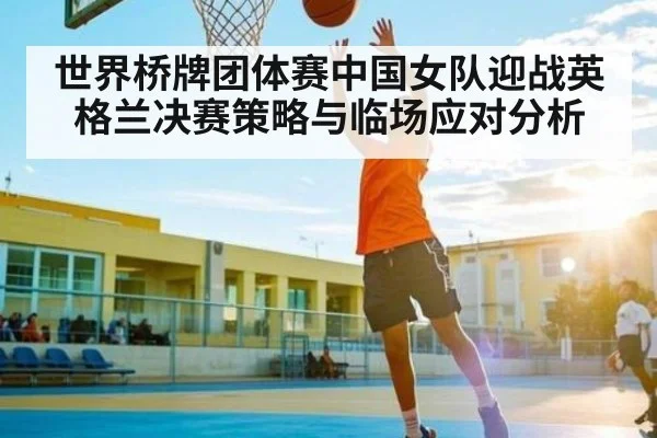 世界桥牌团体赛中国女队迎战英格兰决赛策略与临场应对分析